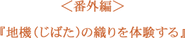 ＜番外編＞ 地機（じばた）の織りを体験する