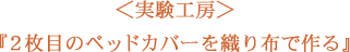 ＜実験工房＞２枚目のベッドカバーを織り布で作る