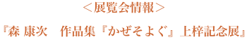 展覧会情報「森 康次作品集『かぜそよぐ』上梓記念展」