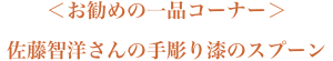 お勧めの一品コーナー「佐藤智洋さんの手彫り漆のスプーン」