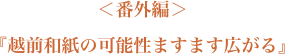 ＜番外編＞『越前和紙の可能性ますます広がる』