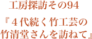 工房探訪94 『４代続く竹工芸の竹清堂さんを訪ねて』