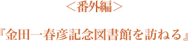 ＜番外編＞『金田一春彦記念図書館を訪ねる』