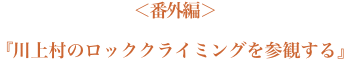 ＜番外編＞『川上村のロッククライミングを参観する』