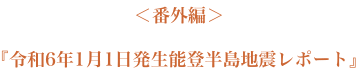 ＜番外編＞『令和6年1月1日発生能登半島地震レポート』